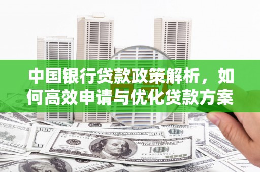 峨眉中国银行贷款政策解析，如何高效申请与优化贷款方案