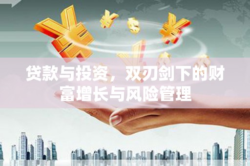 红星贷款与投资，双刃剑下的财富增长与风险管理