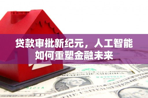 孝感贷款审批新纪元，人工智能如何重塑金融未来