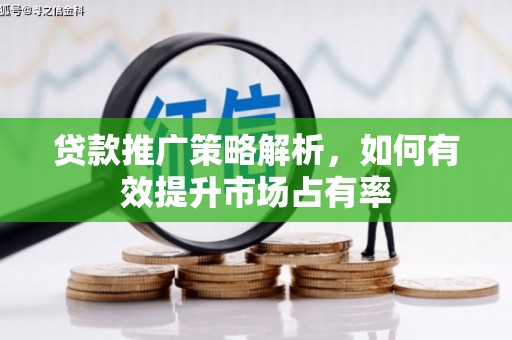 上犹贷款推广策略解析，如何有效提升市场占有率