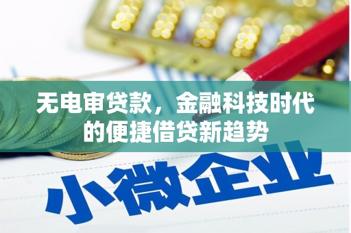 丰宁无电审贷款，金融科技时代的便捷借贷新趋势