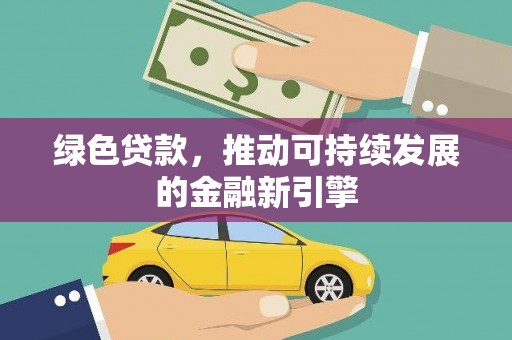 阳春绿色贷款，推动可持续发展的金融新引擎