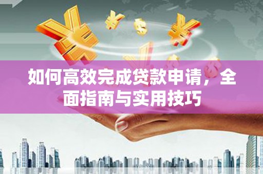 双城如何高效完成贷款申请，全面指南与实用技巧