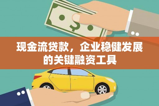 荣县现金流贷款，企业稳健发展的关键融资工具