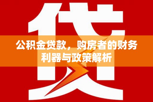 嘉黎公积金贷款，购房者的财务利器与政策解析