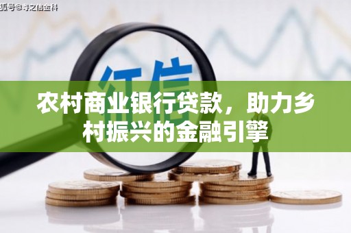 怀化农村商业银行贷款，助力乡村振兴的金融引擎