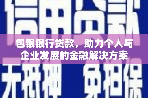 丹徒包银银行贷款，助力个人与企业发展的金融解决方案