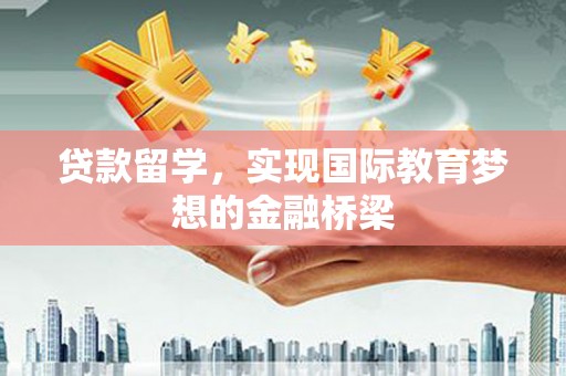沙坪坝贷款留学，实现国际教育梦想的金融桥梁