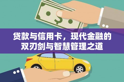 戚墅堰贷款与信用卡，现代金融的双刃剑与智慧管理之道
