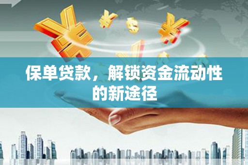 江华保单贷款，解锁资金流动性的新途径