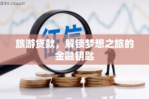 云浮旅游贷款，解锁梦想之旅的金融钥匙
