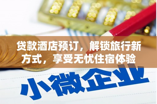 宜城贷款酒店预订，解锁旅行新方式，享受无忧住宿体验