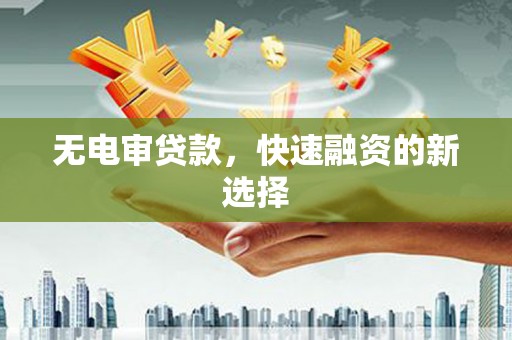 始兴无电审贷款，快速融资的新选择