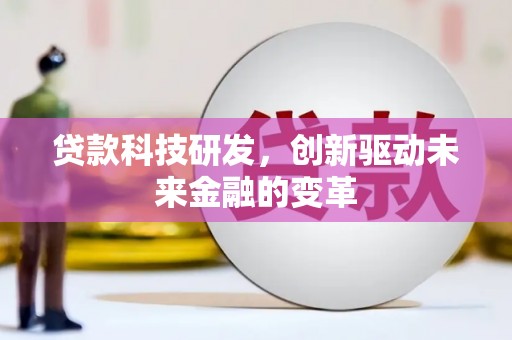 山海关贷款科技研发，创新驱动未来金融的变革
