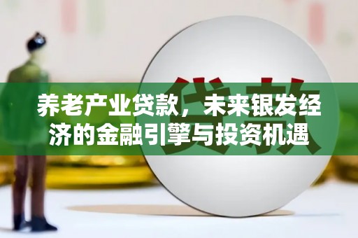 平鲁养老产业贷款，未来银发经济的金融引擎与投资机遇