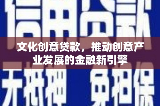 龙江文化创意贷款，推动创意产业发展的金融新引擎