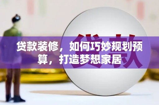 班玛贷款装修，如何巧妙规划预算，打造梦想家居