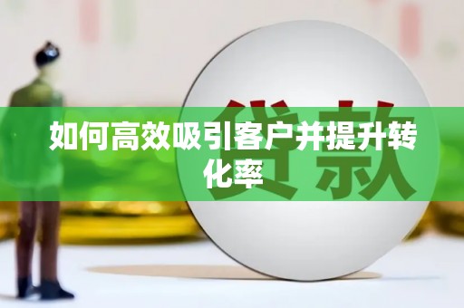 潼关如何高效吸引客户并提升转化率