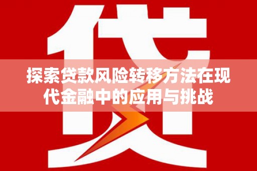 德钦探索贷款风险转移方法在现代金融中的应用与挑战