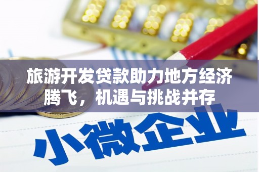 武隆旅游开发贷款助力地方经济腾飞，机遇与挑战并存