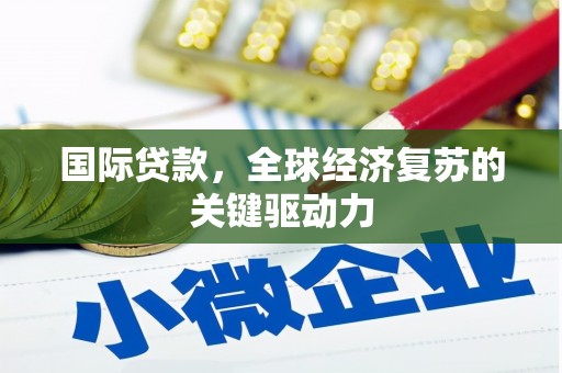 紫金国际贷款，全球经济复苏的关键驱动力