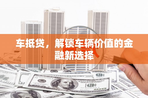 营口车抵贷，解锁车辆价值的金融新选择