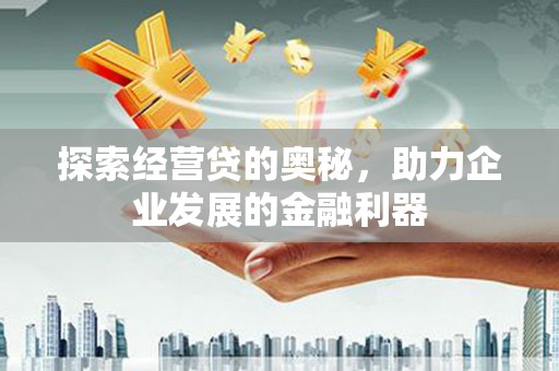 怀来探索经营贷的奥秘，助力企业发展的金融利器