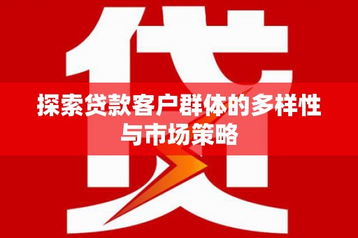 昂昂溪探索贷款客户群体的多样性与市场策略