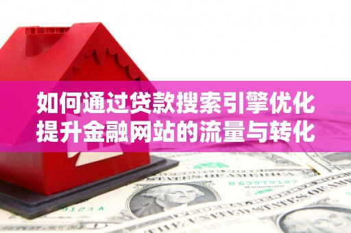 太保如何通过贷款搜索引擎优化提升金融网站的流量与转化率