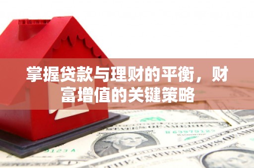 沿滩掌握贷款与理财的平衡，财富增值的关键策略
