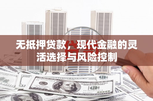 滁州无抵押贷款，现代金融的灵活选择与风险控制