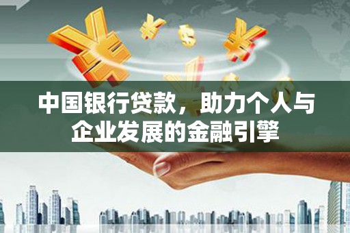 林西中国银行贷款，助力个人与企业发展的金融引擎