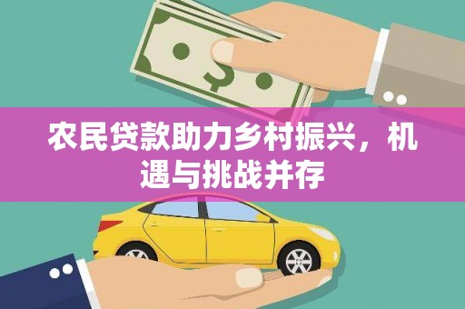 乡城农民贷款助力乡村振兴，机遇与挑战并存