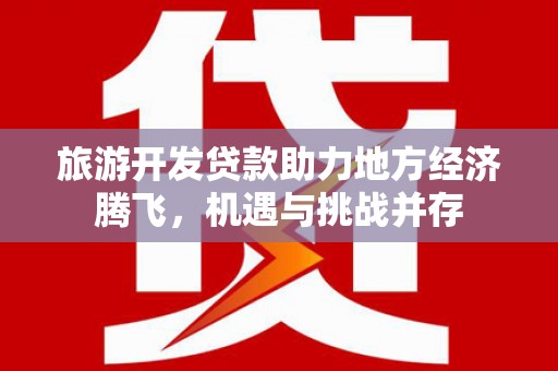 宁城旅游开发贷款助力地方经济腾飞，机遇与挑战并存