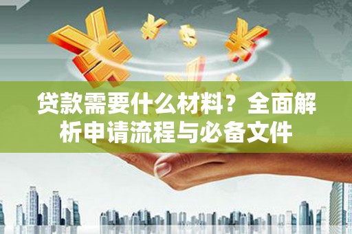 大里贷款需要什么材料？全面解析申请流程与必备文件