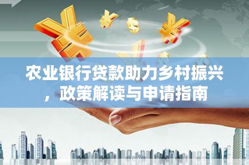 剑阁农业银行贷款助力乡村振兴，政策解读与申请指南