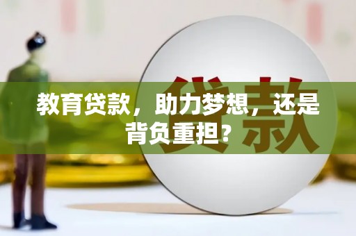 红星教育贷款，助力梦想，还是背负重担？