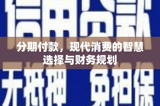 西市分期付款，现代消费的智慧选择与财务规划