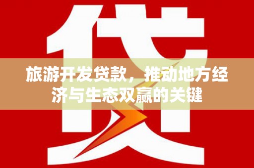南化旅游开发贷款，推动地方经济与生态双赢的关键