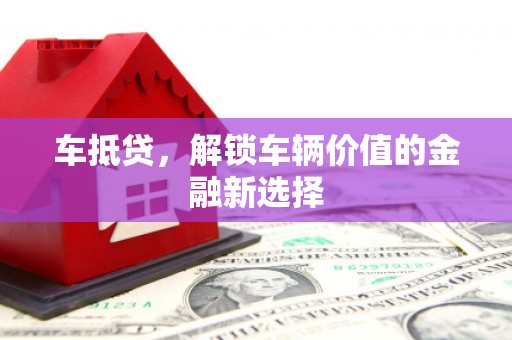 张北车抵贷，解锁车辆价值的金融新选择