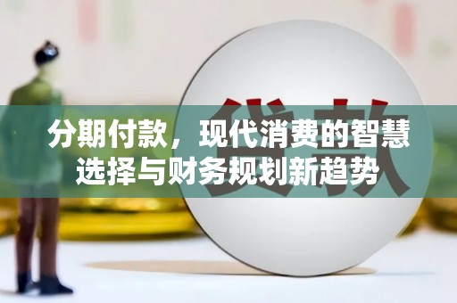 宁陵分期付款，现代消费的智慧选择与财务规划新趋势