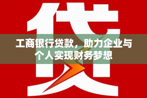 泸水工商银行贷款，助力企业与个人实现财务梦想