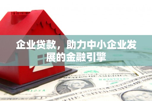 长宁企业贷款，助力中小企业发展的金融引擎