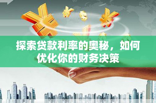 循化探索贷款利率的奥秘，如何优化你的财务决策