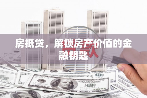 图木舒克房抵贷，解锁房产价值的金融钥匙