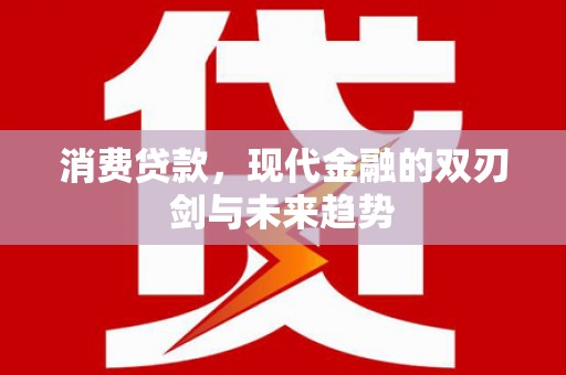 杜集消费贷款，现代金融的双刃剑与未来趋势
