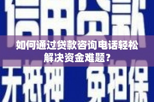工业园区如何通过贷款咨询电话轻松解决资金难题？