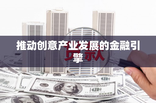 夷陵推动创意产业发展的金融引擎