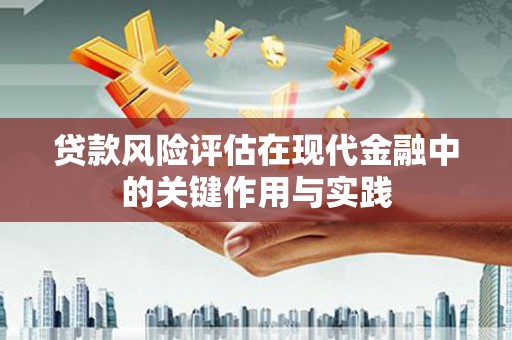 清远贷款风险评估在现代金融中的关键作用与实践