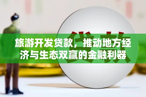 富拉尔基旅游开发贷款，推动地方经济与生态双赢的金融利器